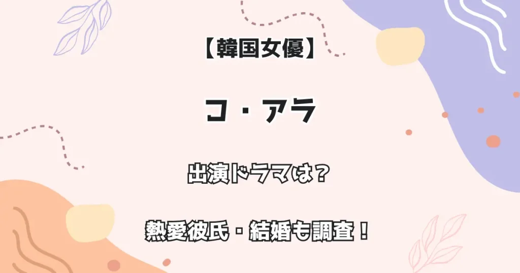 【韓国女優】コ・アラ 出演ドラマは？ 熱愛彼氏・結婚も調査！