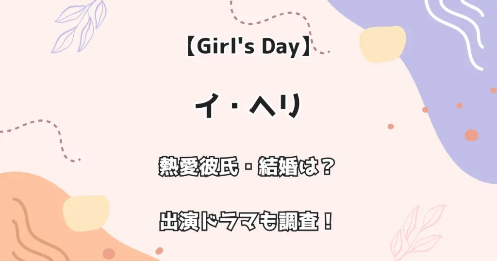 【Girl's Day】イ・ヘリの熱愛彼氏・結婚は？出演ドラマも調査！