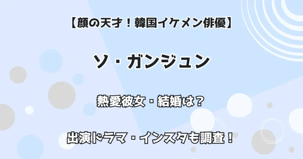 【顔の天才！韓国イケメン俳優】ソ・ガンジュン 熱愛彼女・結婚は？ 出演ドラマ・インスタも調査！