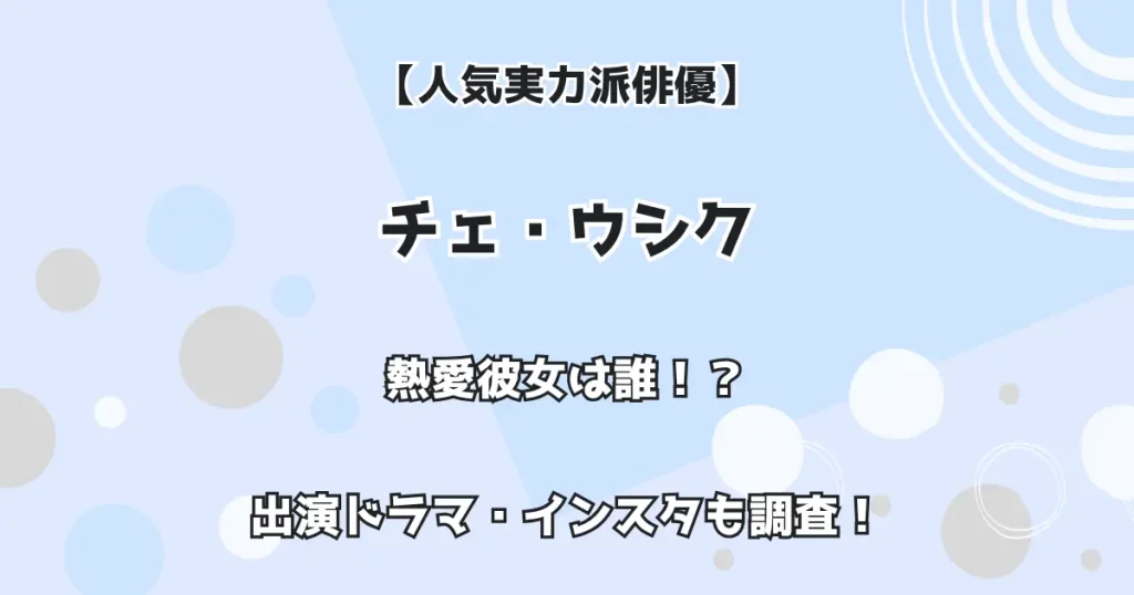 【人気実力派俳優】チェ・ウシク 熱愛彼女は誰！？ 出演ドラマ・インスタも調査！