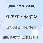 【韓国イケメン俳優】クァク・シヤン 熱愛彼女・結婚は？ 出演ドラマも徹底調査！