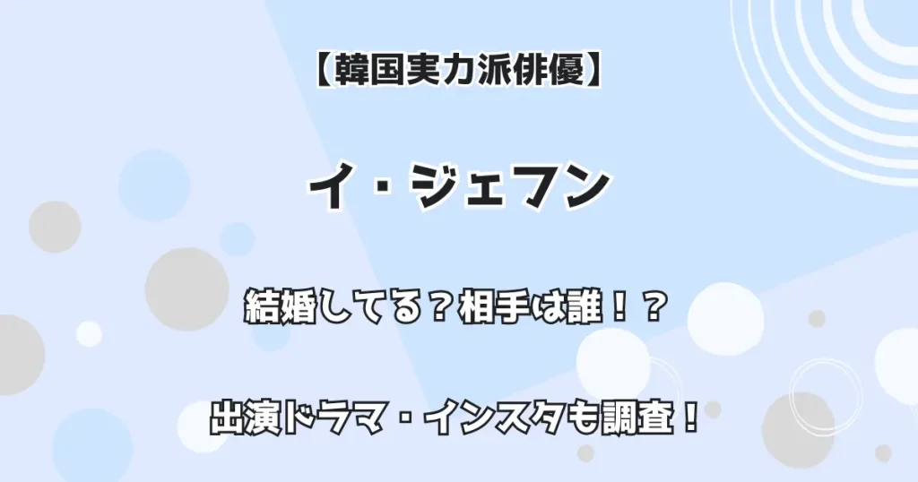 【韓国実力俳優】イ・ジェフン 結婚してる？ 相手は誰！？出演ドラマ・インスタも調査！