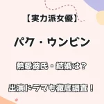 【実力派女優】パク・ウンビン 熱愛彼氏・結婚は？出演ドラマも徹底調査！