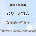 【韓国人気俳優】パク・ボゴム 熱愛彼女・結婚は？ 出演ドラマ・インスタもチェック！