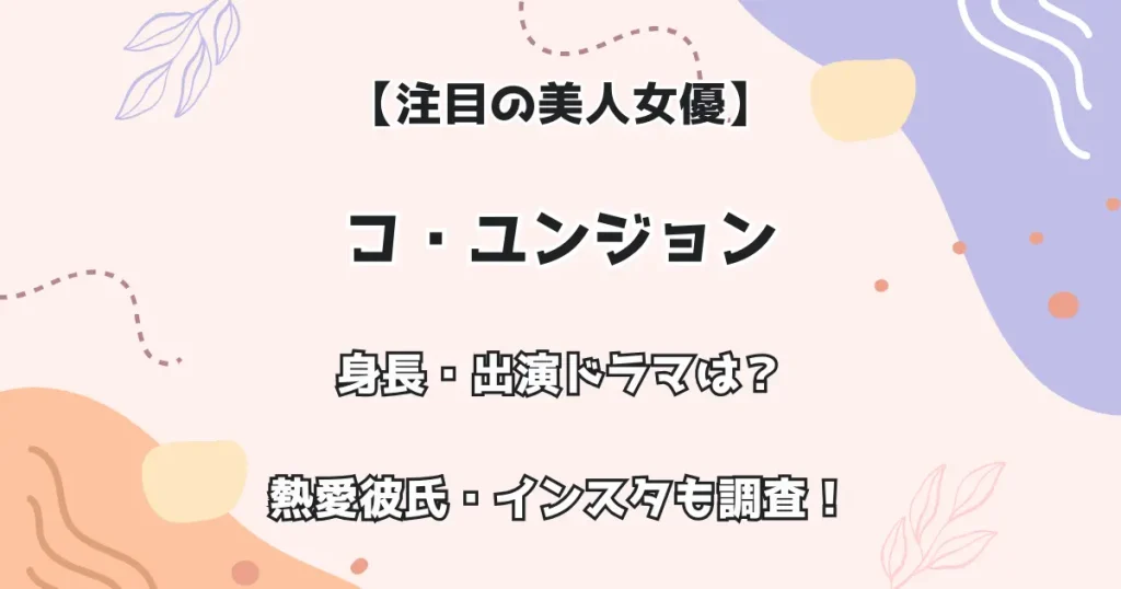 【注目の美人女優】コ・ユンジョン 身長・出演ドラマは？熱愛彼氏・インスタも調査！