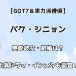 【GOT7＆実力派俳優】パク・ジニョン 熱愛彼女・結婚は！？ 出演ドラマ・インスタも調査！