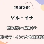 【韓国女優】ソル・イナ 熱愛彼氏・結婚は？ 出演ドラマ・インスタも徹底調査！