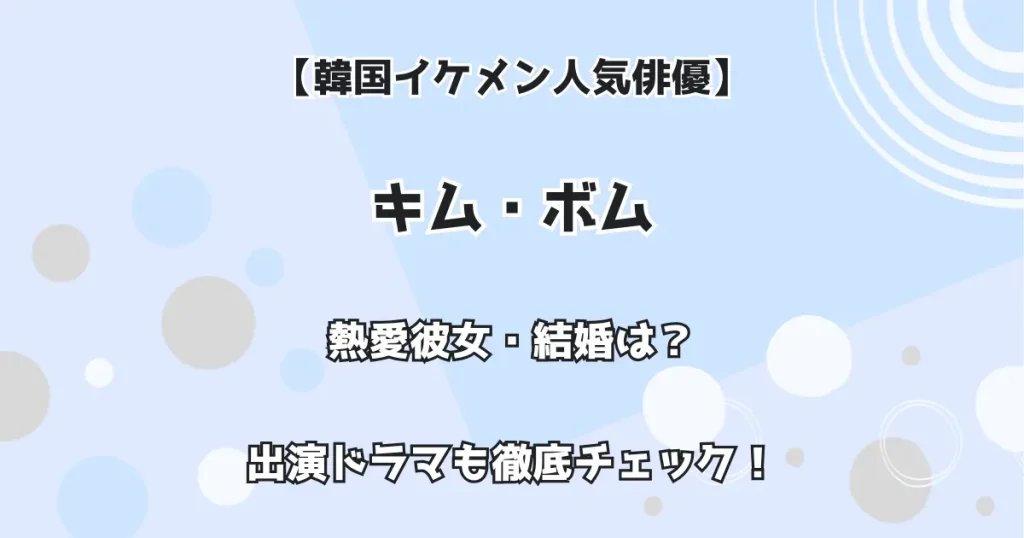 【韓国イケメン人気俳優】キム・ボム 熱愛彼女・結婚は!?出演ドラマも徹底チェック!
