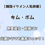 【韓国イケメン人気俳優】キム・ボム 熱愛彼女・結婚は！？出演ドラマも徹底チェック！