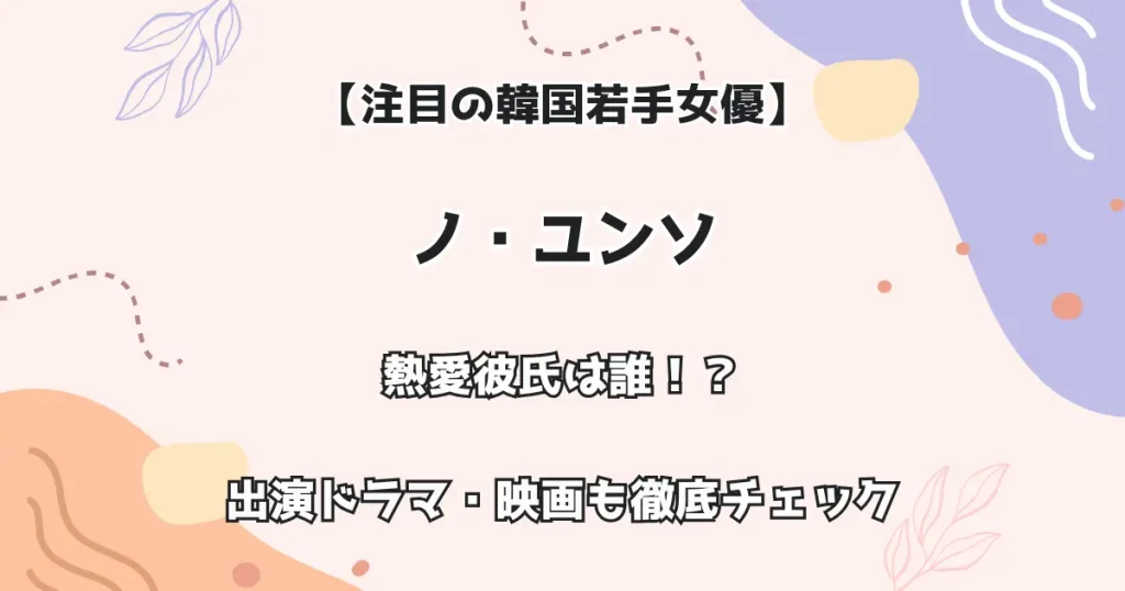 【注目の韓国若手女優】ノ・ユンソ 熱愛彼氏は誰!? 出演ドラマ・映画も徹底チェック