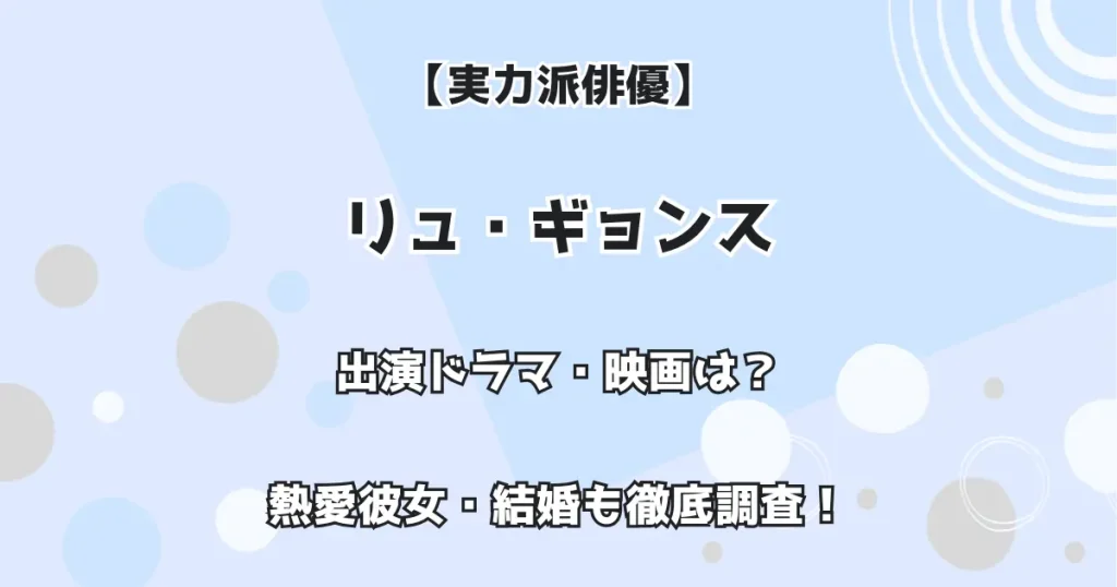 【実力派俳優】リュ・ギョンス 出演ドラマ・映画は? 熱愛彼女・結婚も徹底調査!