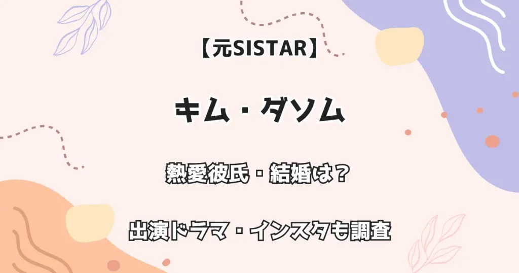 【元SISTAR】ダソム 熱愛彼氏・結婚は? 出演ドラマ・インスタも調査!