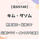 【元SISTAR】ダソム 熱愛彼氏・結婚は？ 出演ドラマ・インスタも調査！