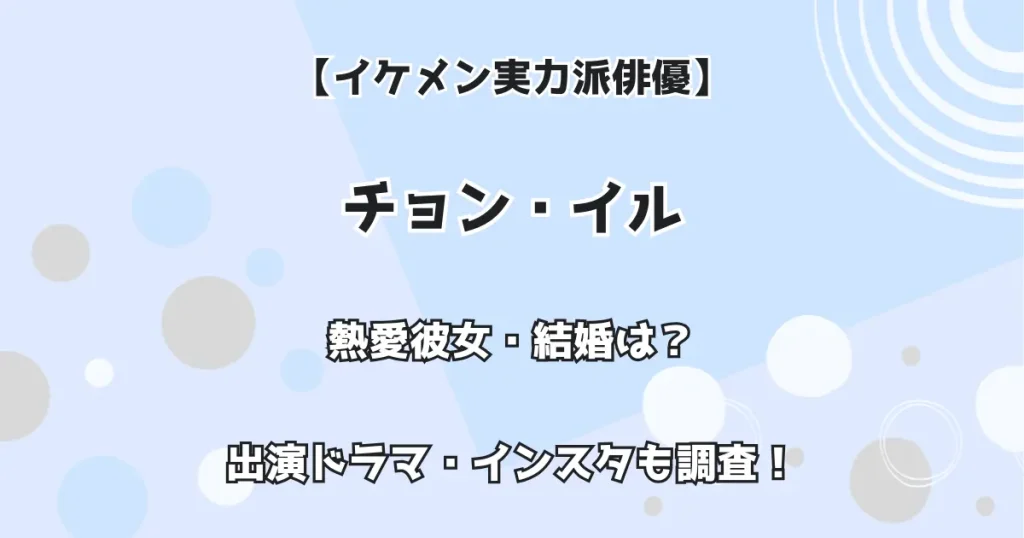 【イケメン実力派俳優】チョン・イル 熱愛彼女・結婚は? 出演ドラマ・インスタも調査!