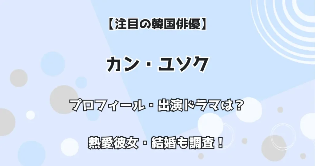 【注目の韓国俳優】カン・ユソク プロフィール・出演ドラマは? 熱愛彼女・結婚も調査!
