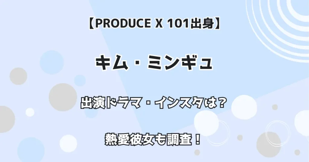 【PRODUCE X 101出身】キム・ミンギュ 出演ドラマ・インスタは?熱愛彼女も調査!