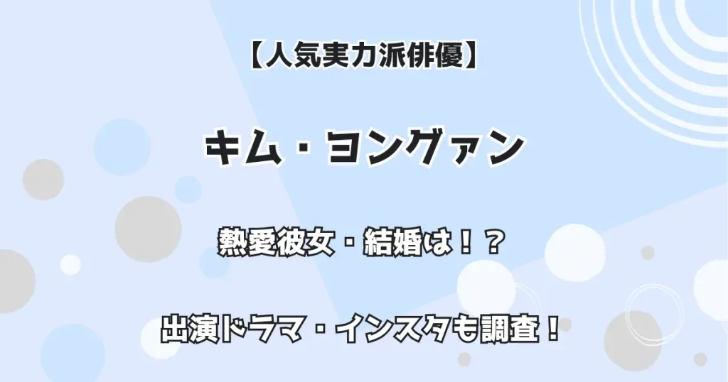 【人気実力派俳優】キム・ヨングァン 熱愛彼女・結婚は? 出演ドラマ・インスタも調査!