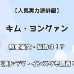 【人気実力派俳優】キム・ヨングァン 熱愛彼女・結婚は？ 出演ドラマ・インスタも調査！