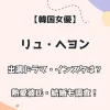 【韓国女優】リュ・ヘヨン 出演ドラマ・インスタは？ 熱愛彼氏・結婚も調査！
