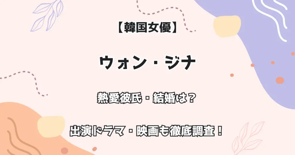 【韓国女優】ウォン・ジナ 熱愛彼氏・結婚は? 出演ドラマ・映画も徹底調査!