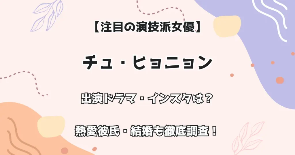 【注目の演技派女優】チュ・ヒョニョン 出演ドラマ・インスタは? 熱愛彼氏・結婚も徹底調査!