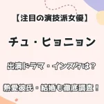 【注目の演技派女優】チュ・ヒョニョン 出演ドラマ・インスタは？ 熱愛彼氏・結婚も徹底調査！