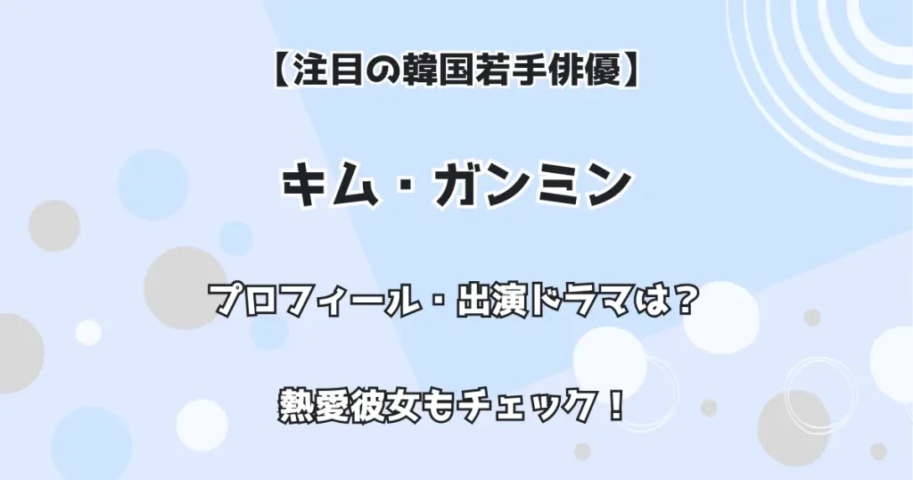 【注目の韓国若手俳優】キム・ガンミン プロフィール・出演ドラマは? 熱愛彼女もチェック!