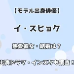 【モデル出身俳優】イ・スヒョク 熱愛彼女・結婚は？ 出演ドラマ・インスタも調査！
