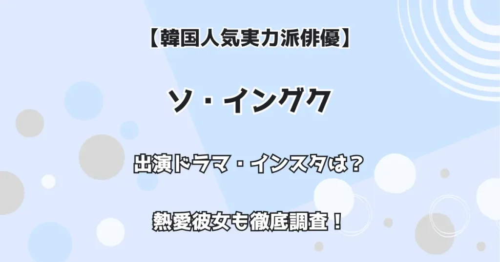 【韓国人気実力派俳優】ソ・イングク 出演ドラマ・インスタは?熱愛彼女も徹底調査!