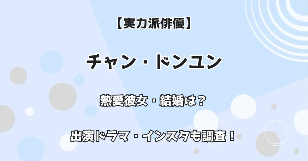 【実力派俳優】チャン・ドンユン 熱愛彼女・結婚は？出演ドラマ・インスタも調査！