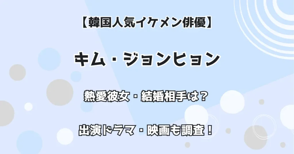 【韓国人気イケメン俳優】キム・ジョンヒョン 熱愛彼女・結婚相手は? 出演ドラマ・映画も調査!