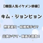 【韓国人気イケメン俳優】キム・ジョンヒョン 熱愛彼女・結婚相手は？ 出演ドラマ・映画も調査！