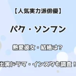 【人気実力派俳優】パク・ソンフン 熱愛彼女・結婚は？出演ドラマ・インスタも調査！