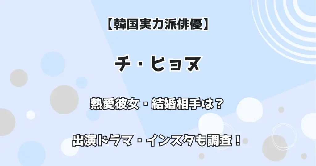 【韓国実力派俳優】チ・ヒョヌ 熱愛彼女・結婚は? 出演ドラマ・インスタも調査!